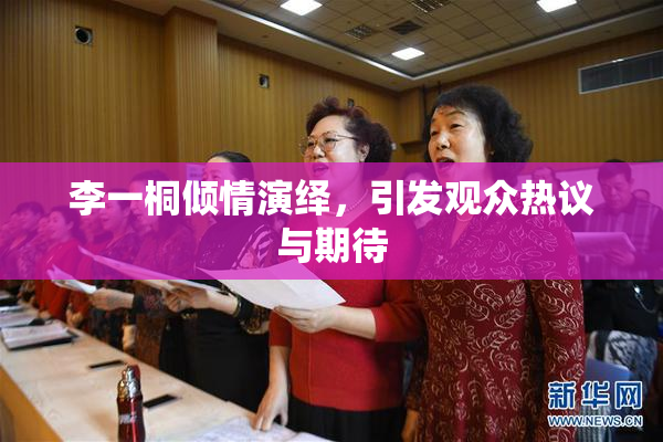 李一桐倾情演绎，引发观众热议与期待