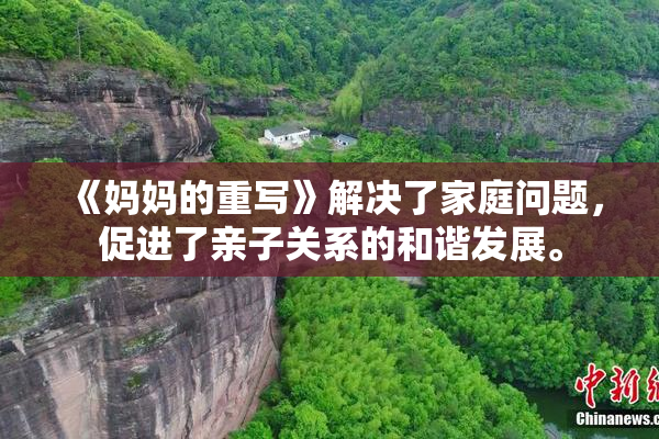 《妈妈的重写》解决了家庭问题，促进了亲子关系的和谐发展。