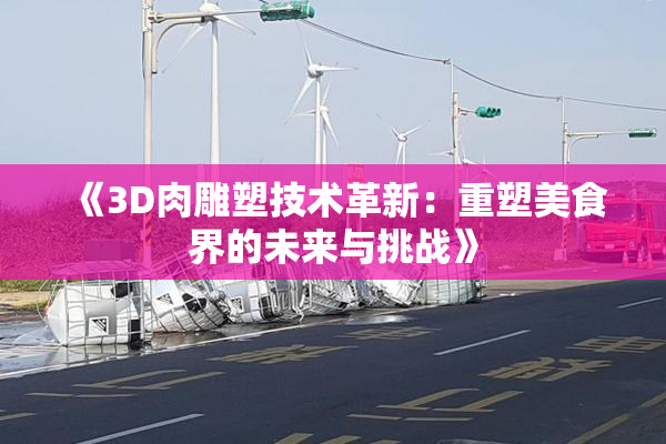 《3D肉雕塑技术革新：重塑美食界的未来与挑战》