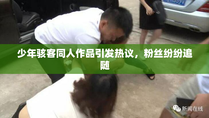 少年骇客同人作品引发热议，粉丝纷纷追随
