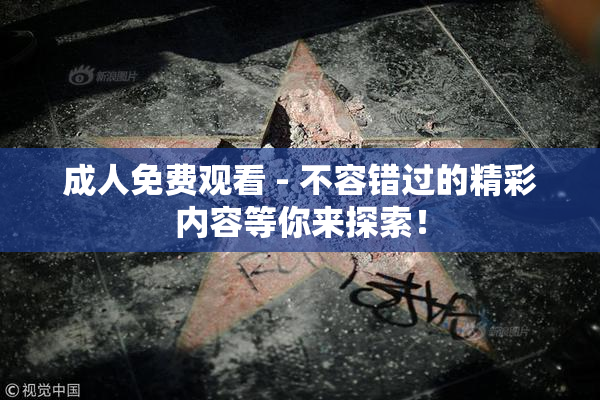 成人免费观看 - 不容错过的精彩内容等你来探索！