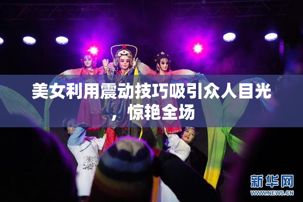 美女利用震动技巧吸引众人目光，惊艳全场