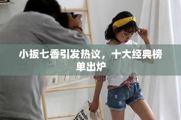 小扳七香引发热议，十大经典榜单出炉