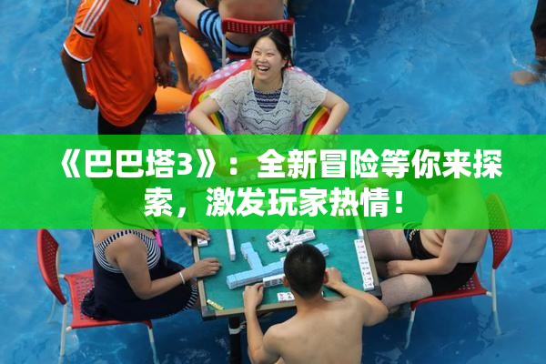 《巴巴塔3》：全新冒险等你来探索，激发玩家热情！
