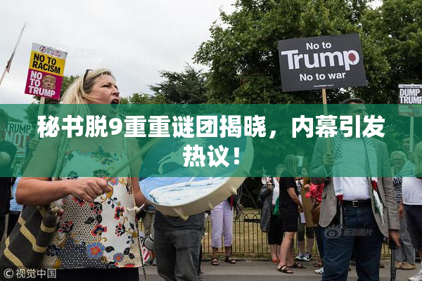 秘书脱9重重谜团揭晓，内幕引发热议！