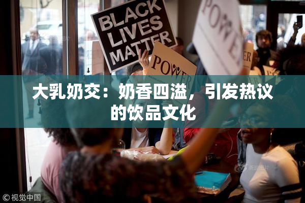 大乳奶交：奶香四溢，引发热议的饮品文化