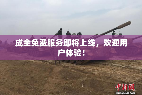成全免费服务即将上线，欢迎用户体验！