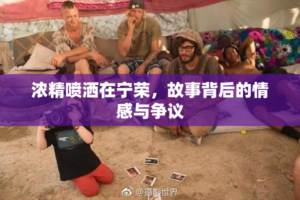 浓精喷洒在宁荣，故事背后的情感与争议