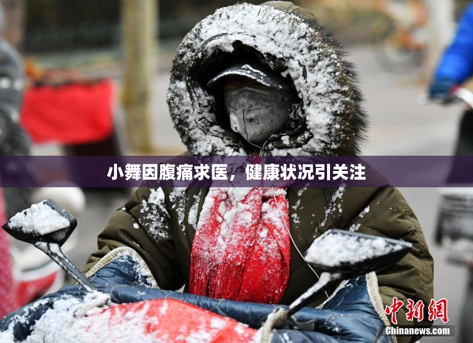 小舞因腹痛求医，健康状况引关注