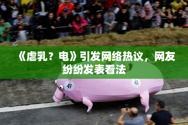 《虐乳？电》引发网络热议，网友纷纷发表看法