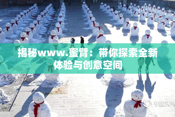 揭秘www.蜜臂：带你探索全新体验与创意空间