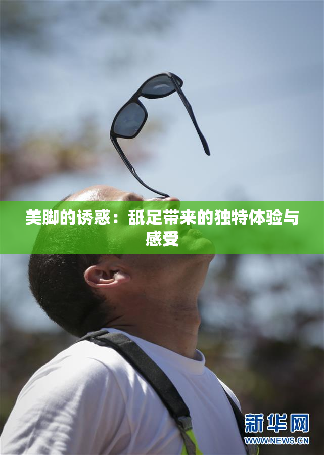 美脚的诱惑：舐足带来的独特体验与感受