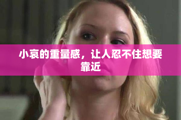 小哀的重量感，让人忍不住想要靠近