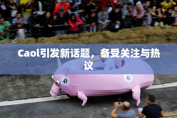 Caol引发新话题，备受关注与热议