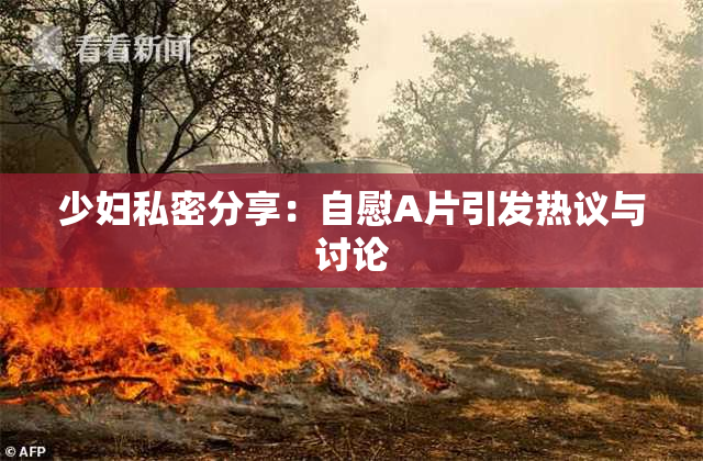 少妇私密分享：自慰A片引发热议与讨论