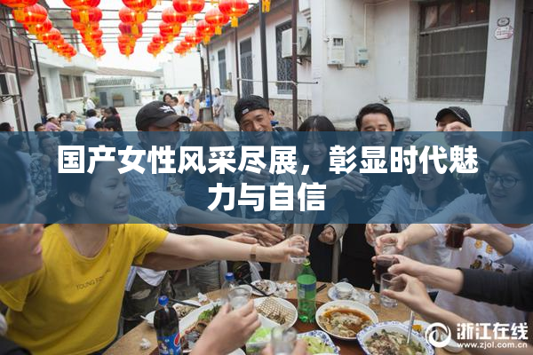 国产女性风采尽展，彰显时代魅力与自信