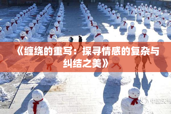《缠绕的重写：探寻情感的复杂与纠结之美》