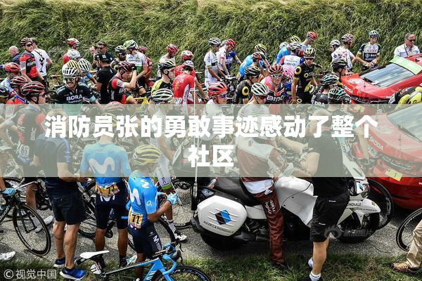 消防员张的勇敢事迹感动了整个社区