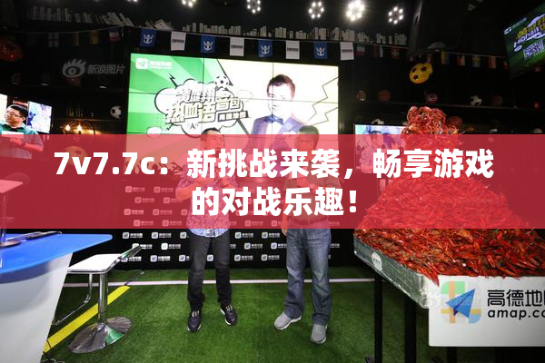 7v7.7c：新挑战来袭，畅享游戏的对战乐趣！