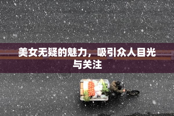 美女无疑的魅力，吸引众人目光与关注