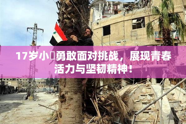17岁小泬勇敢面对挑战，展现青春活力与坚韧精神！