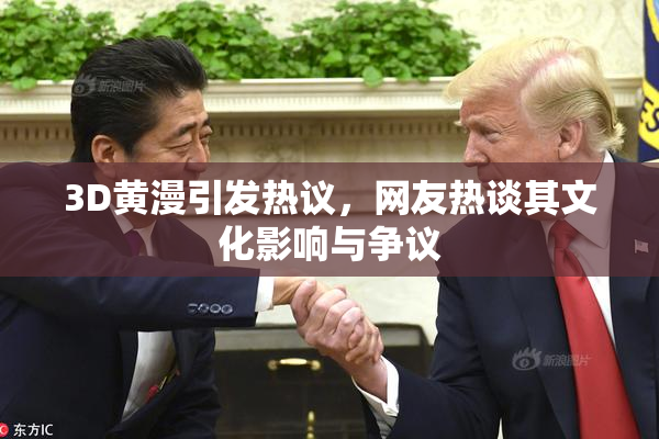 3D黄漫引发热议，网友热谈其文化影响与争议
