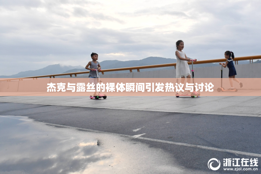 杰克与露丝的裸体瞬间引发热议与讨论