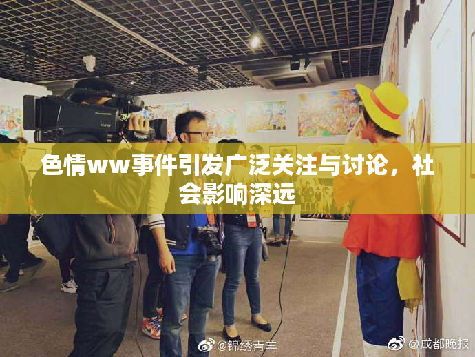 色情ww事件引发广泛关注与讨论，社会影响深远