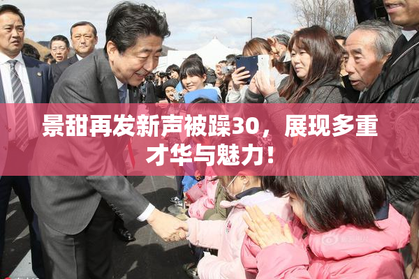景甜再发新声被躁30，展现多重才华与魅力！