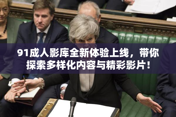 91成人影库全新体验上线，带你探索多样化内容与精彩影片！
