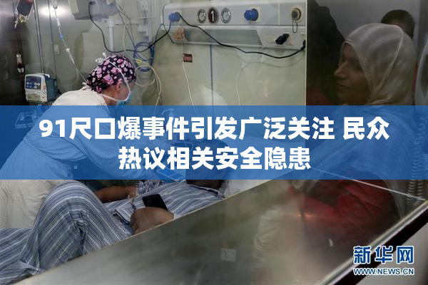 91尺口爆事件引发广泛关注 民众热议相关安全隐患