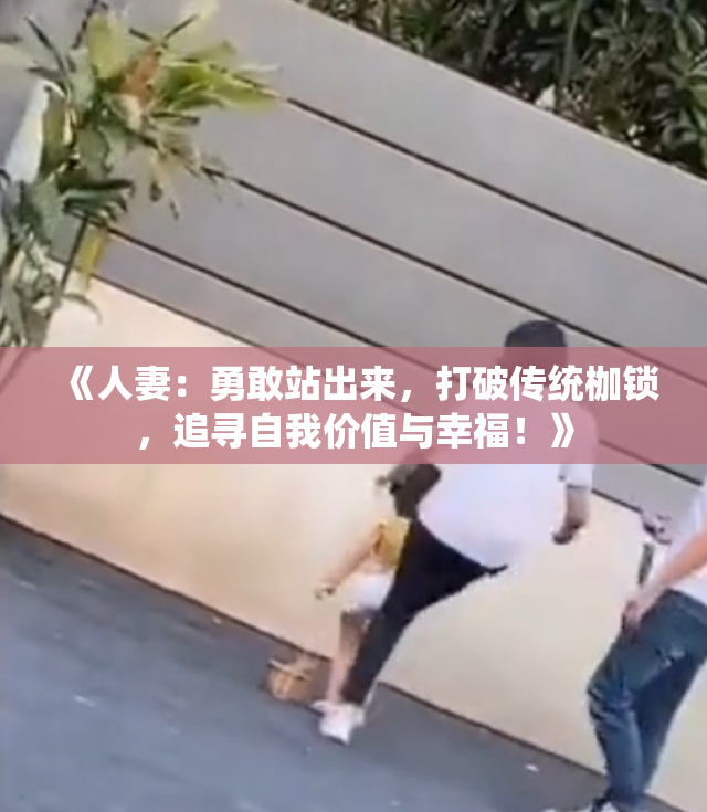 《人妻：勇敢站出来，打破传统枷锁，追寻自我价值与幸福！》