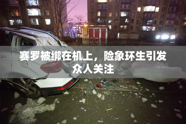 赛罗被绑在机上，险象环生引发众人关注