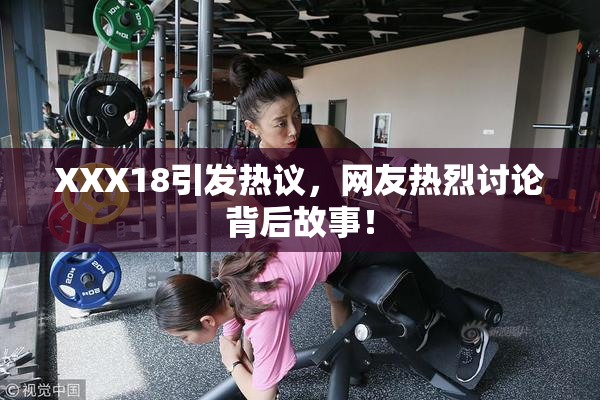 XXX18引发热议，网友热烈讨论背后故事！
