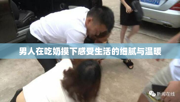 男人在吃奶摸下感受生活的细腻与温暖