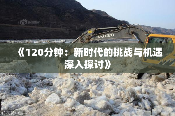 《120分钟：新时代的挑战与机遇深入探讨》
