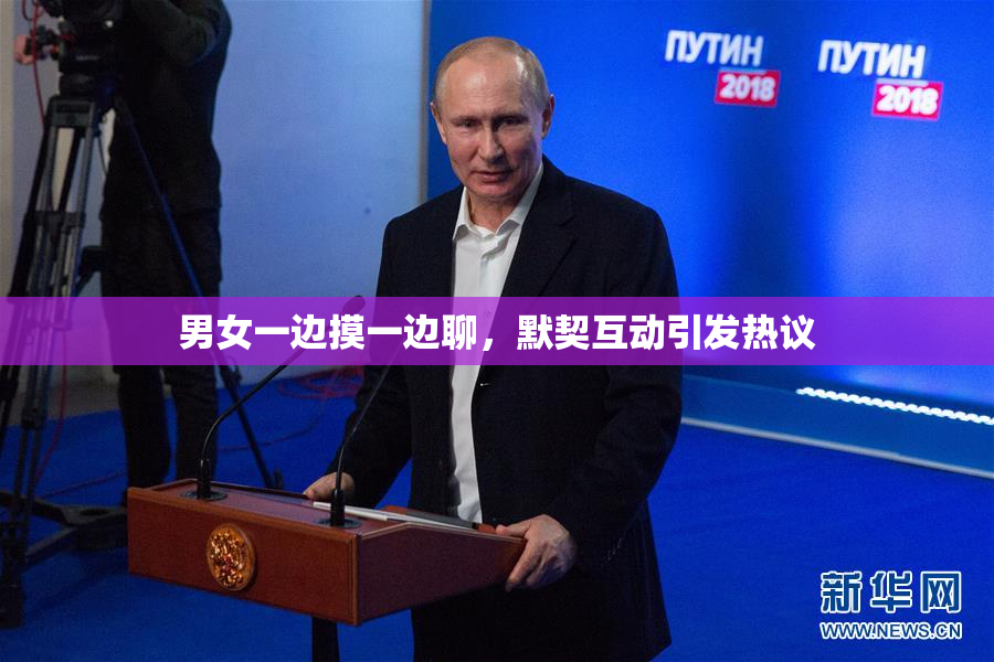 男女一边摸一边聊，默契互动引发热议