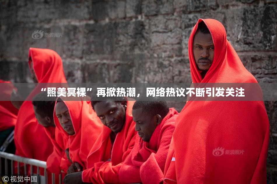 “照美冥裸”再掀热潮，网络热议不断引发关注