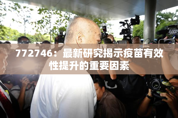 772746：最新研究揭示疫苗有效性提升的重要因素