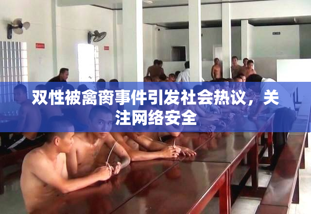 双性被禽脔事件引发社会热议，关注网络安全