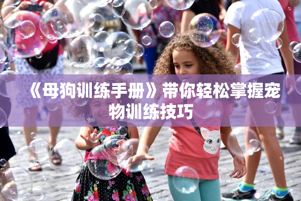 《母狗训练手册》带你轻松掌握宠物训练技巧