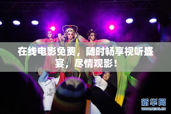 在线电影免费，随时畅享视听盛宴，尽情观影！