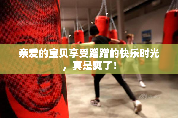 亲爱的宝贝享受蹭蹭的快乐时光，真是爽了！