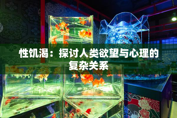 性饥渴：探讨人类欲望与心理的复杂关系