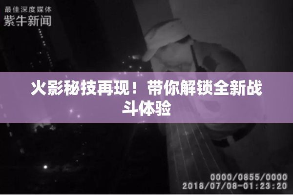 火影秘技再现！带你解锁全新战斗体验