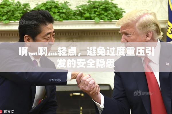 啊灬啊灬轻点，避免过度重压引发的安全隐患