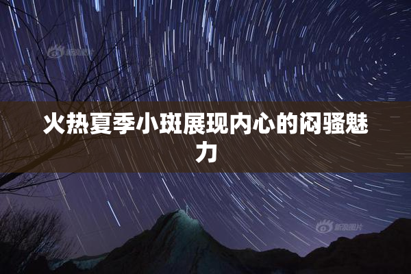 火热夏季小斑展现内心的闷骚魅力