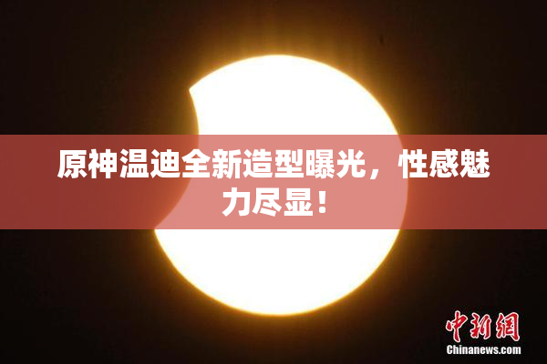 原神温迪全新造型曝光，性感魅力尽显！