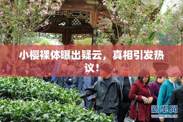小樱裸体曝出疑云，真相引发热议！