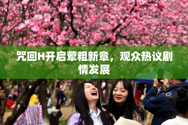 咒回H开启荤粗新章，观众热议剧情发展